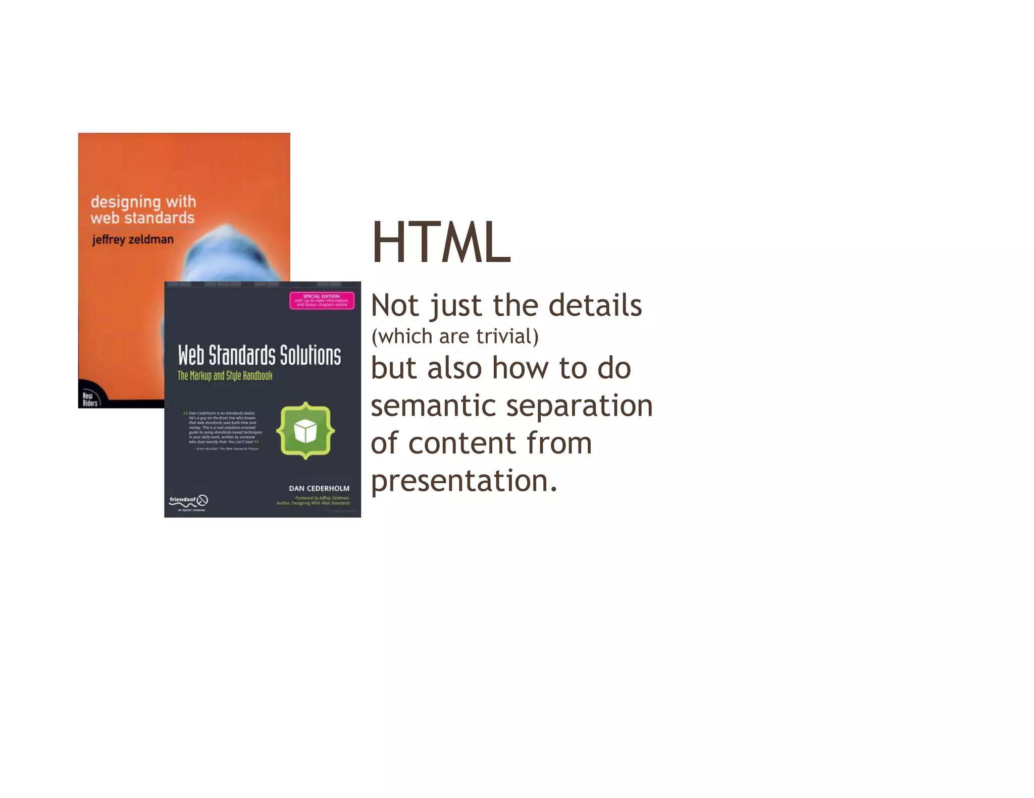 HTML
Not just the details
(which are trivial)
but also how to do
semantic separation
of content from
presentation.
 