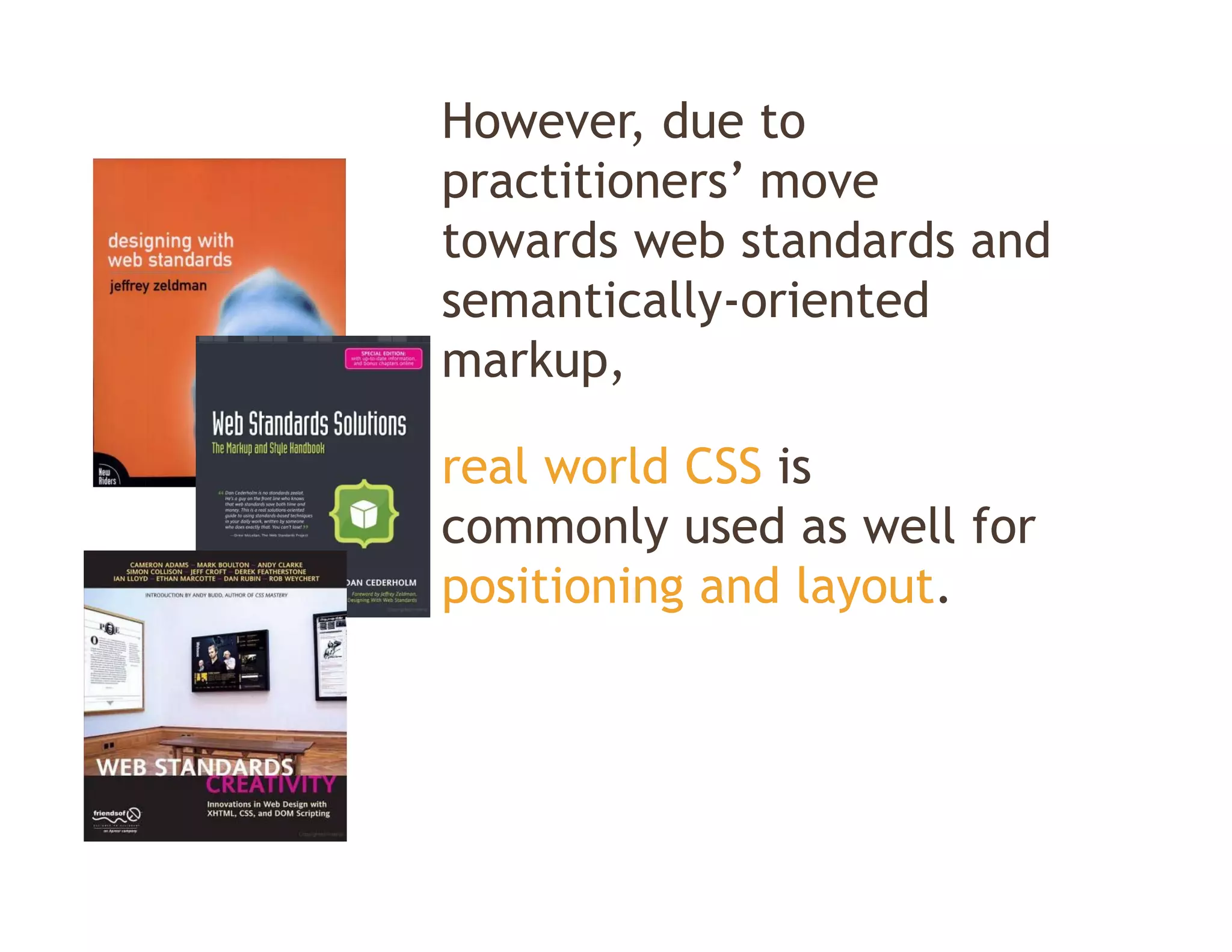 However, due to
practitioners
practitioners’ move
towards web standards and
semantically-oriented
semantically oriented
markup,

real world CSS is
commonly used as well for
positioning and layout.
 
