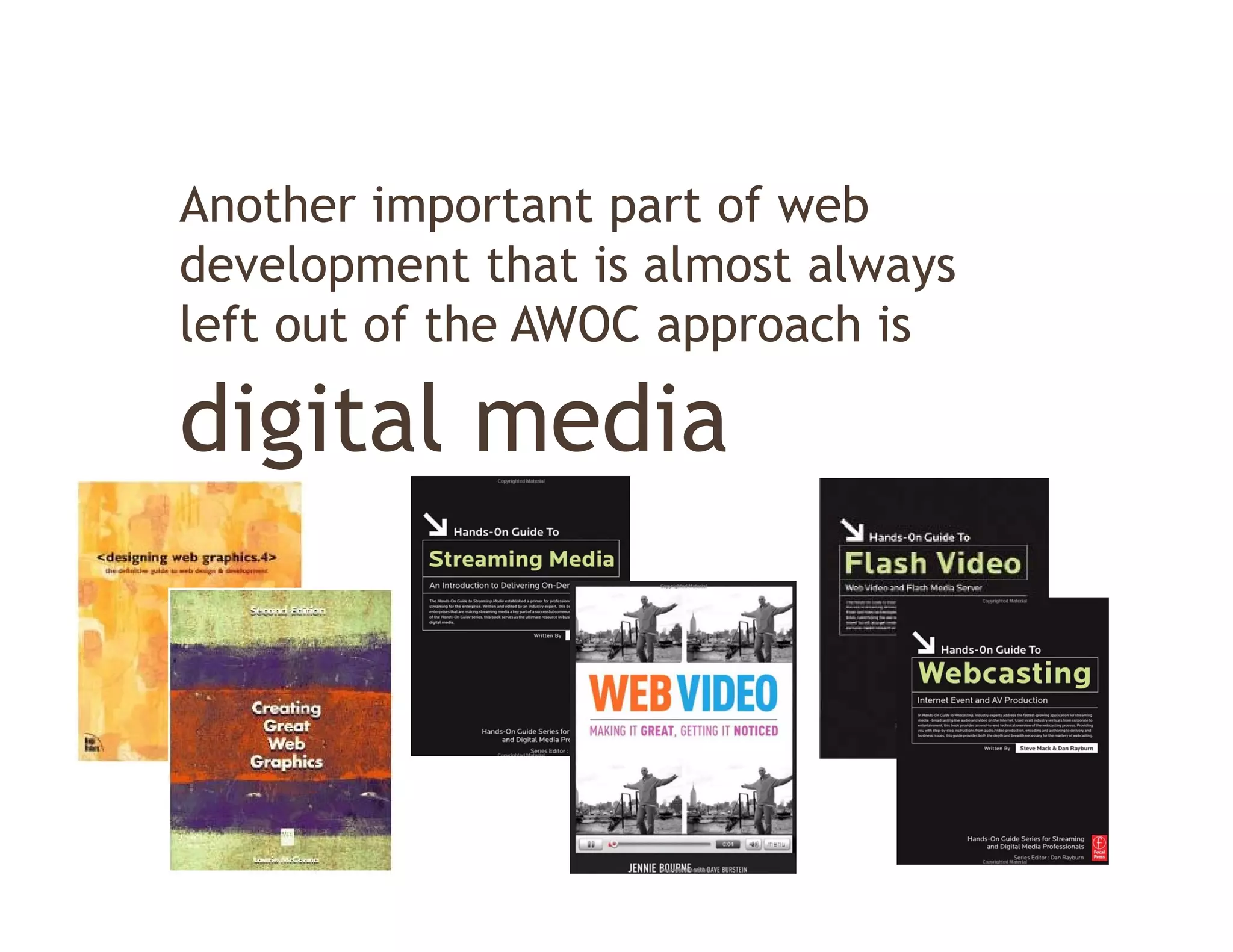 Another important part of web
development that is almost always
left out of the AWOC approach is

digital media
 