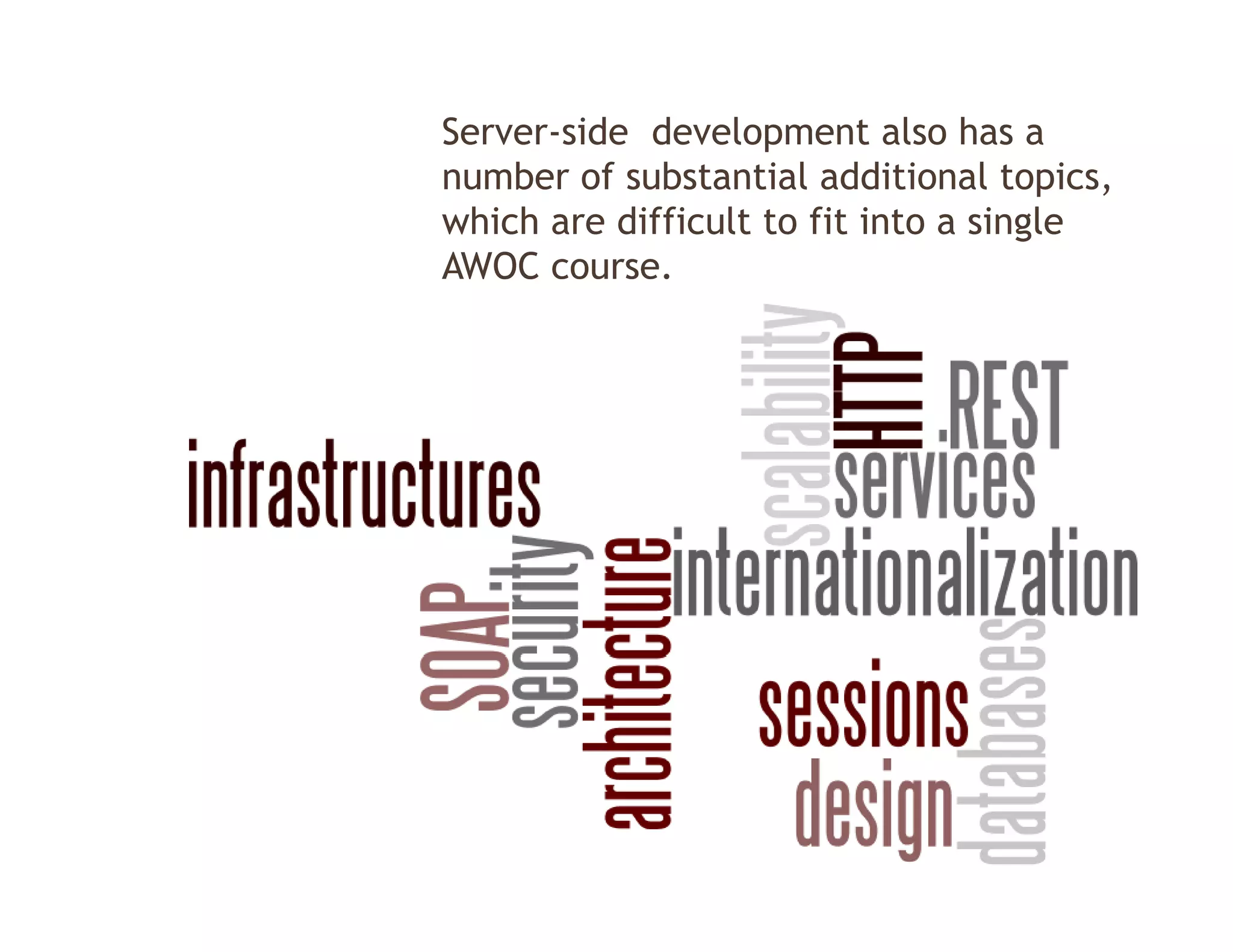 Server-side development also has a
number of substantial additional topics
                                    topics,
which are difficult to fit into a single
AWOC course.
 