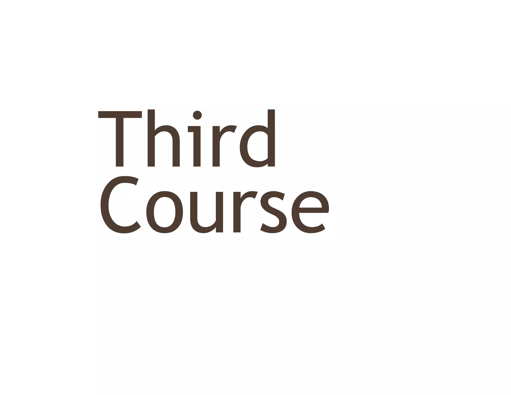 Third
Thi d
Course
 