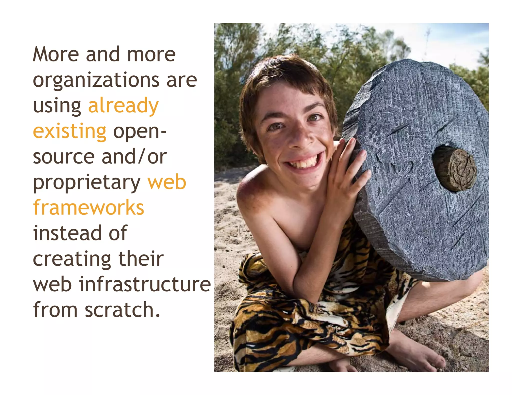 More and more
organizations are
       i ti
using already
existing open-
   i i
source and/or
proprietary web
frameworks
instead of
creating their
web infrastructure
from scratch.
 