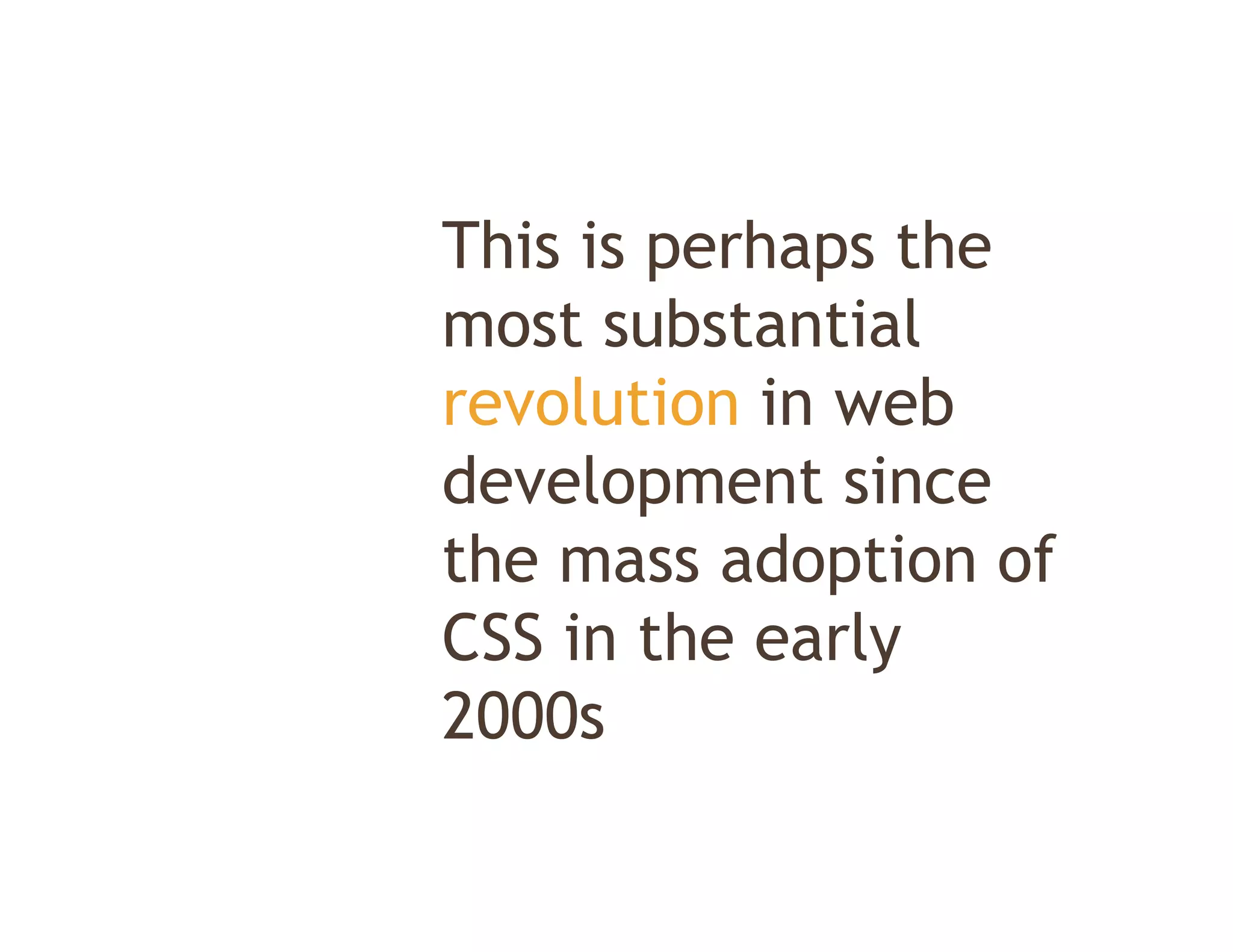This is perhaps the
most substantial
revolution in web
development since
the mass adoption of
 h         d i      f
CSS in the early
2000s
 