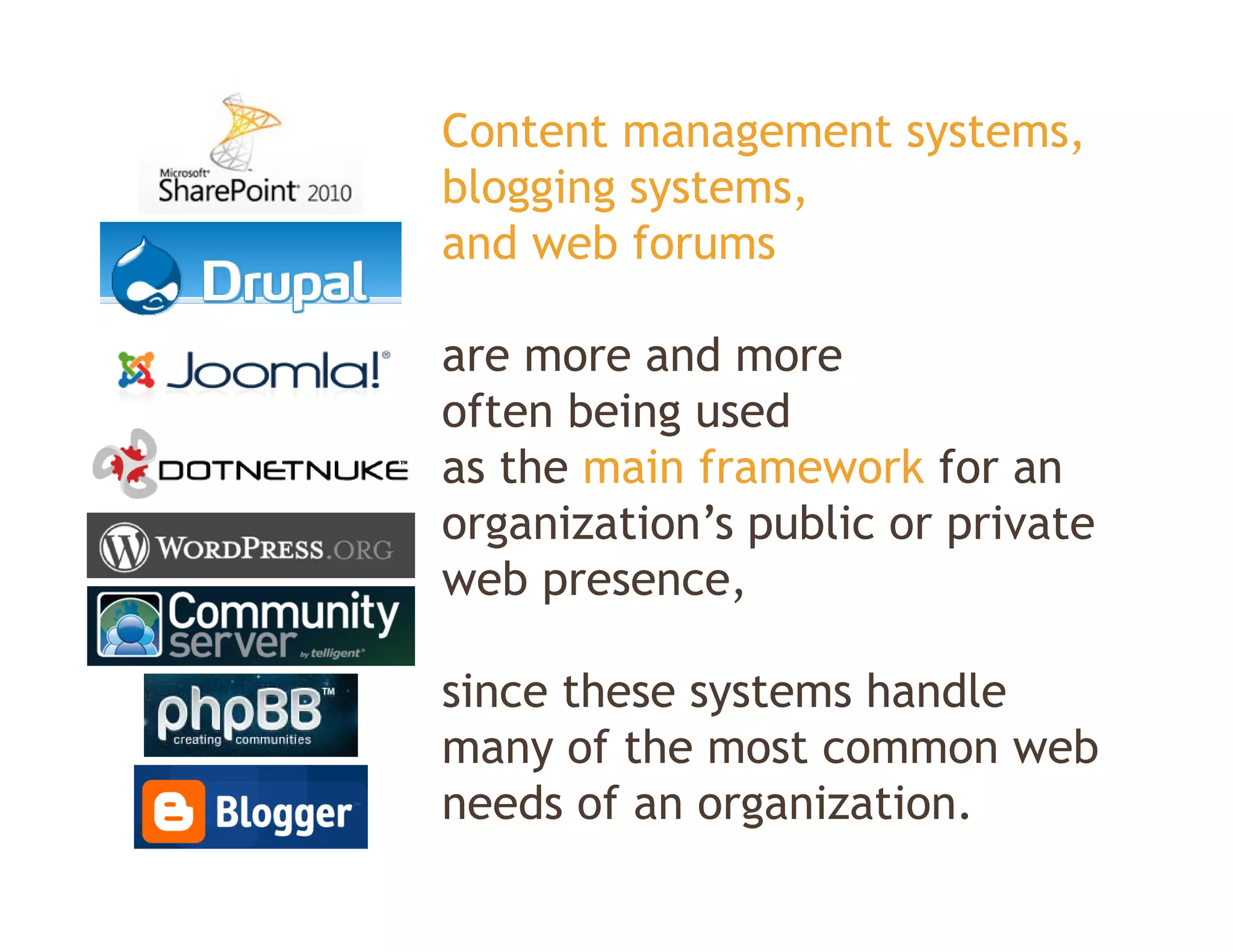 Content management systems,
blogging systems,
bl   i      t
and web forums

are more and more
often being used
as the main framework for an
organization s
organization’s public or private
web presence,

since these systems handle
many of the most common web
needs of an organization.
 