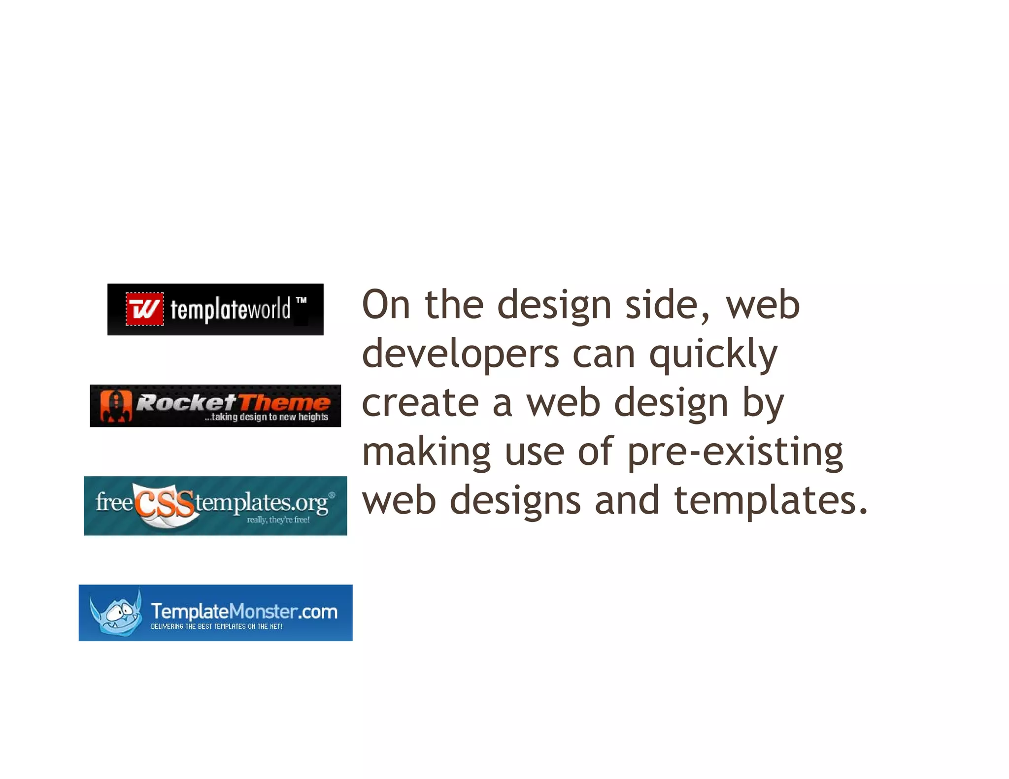 On the design side, web
developers can quickly
d    l            i kl
create a web design by
making use of pre-existing
   ki       f        i ti
web designs and templates.
 