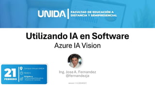 Utilizando IA en Software
Azure IA Vision
Ing. Jose A. Fernandez
@fernandezja
version 1.0-20240221
 