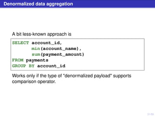 31/50
Denormalized data aggregation
A bit less-known approach is
SELECT account_id,
min(account_name),
sum(payment_amount)
FROM payments
GROUP BY account_id
Works only if the type of "denormalized payload" supports
comparison operator.
 