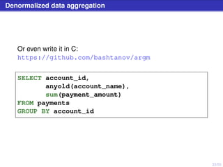 33/50
Denormalized data aggregation
Or even write it in C:
https://github.com/bashtanov/argm
SELECT account_id,
anyold(account_name),
sum(payment_amount)
FROM payments
GROUP BY account_id
 