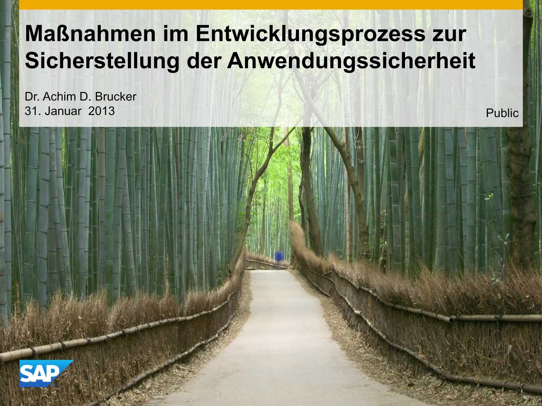 Dr. Achim D. Brucker
31. Januar 2013
Maßnahmen im Entwicklungsprozess zur
Sicherstellung der Anwendungssicherheit
Public
 
