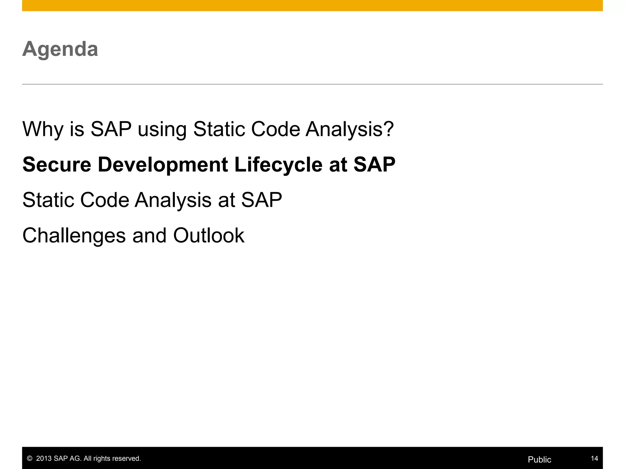 © 2013 SAP AG. All rights reserved. 14Public
Agenda
Why is SAP using Static Code Analysis?
Secure Development Lifecycle at SAP
Static Code Analysis at SAP
Challenges and Outlook
 