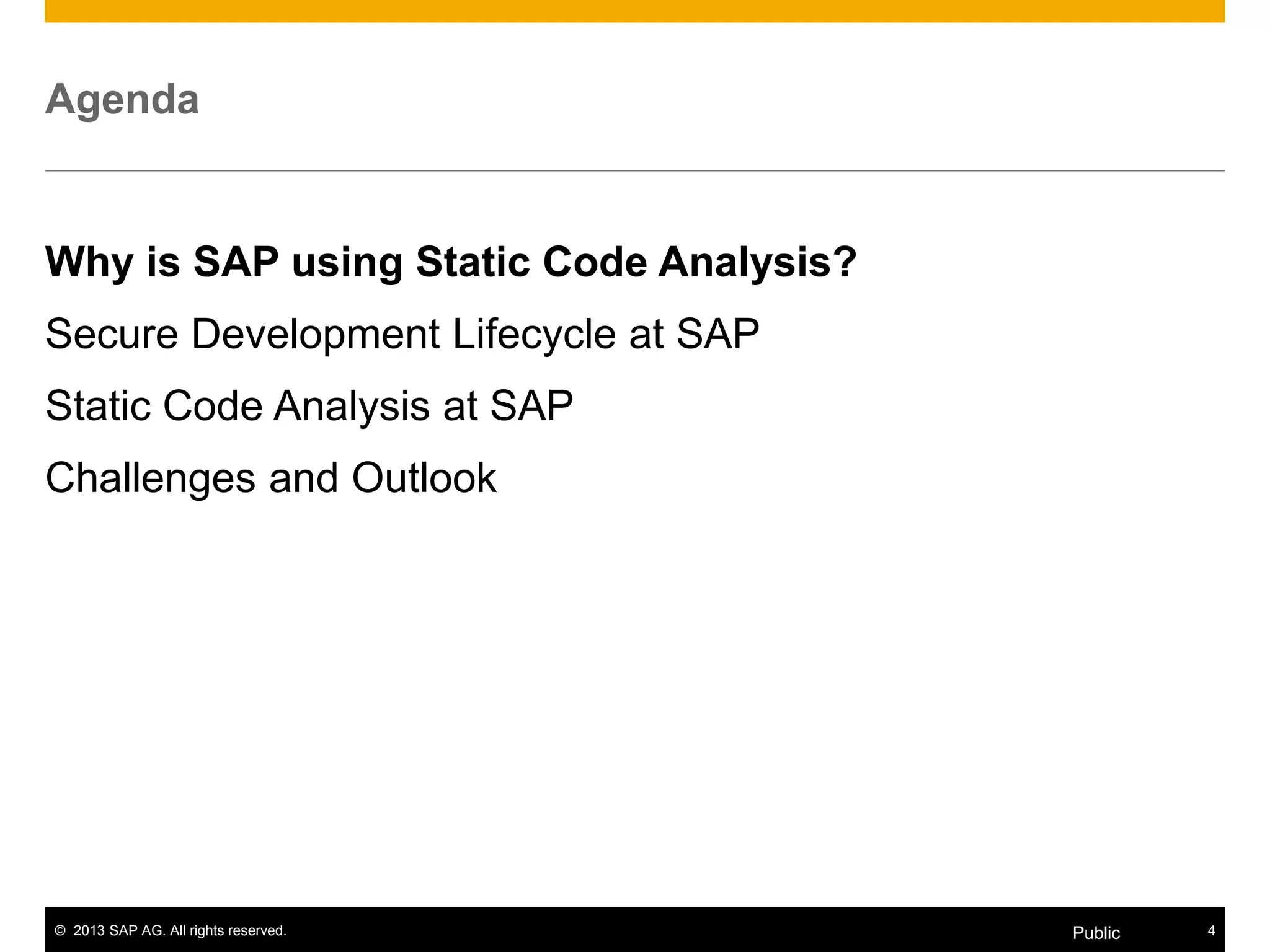 © 2013 SAP AG. All rights reserved. 4Public
Agenda
Why is SAP using Static Code Analysis?
Secure Development Lifecycle at SAP
Static Code Analysis at SAP
Challenges and Outlook
 