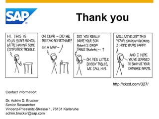 Thank you
Contact information:
Dr. Achim D. Brucker
Senior Researcher
Vincenz-Priessnitz-Strasse 1, 76131 Karlsruhe
achim.brucker@sap.com
http://xkcd.com/327/
 