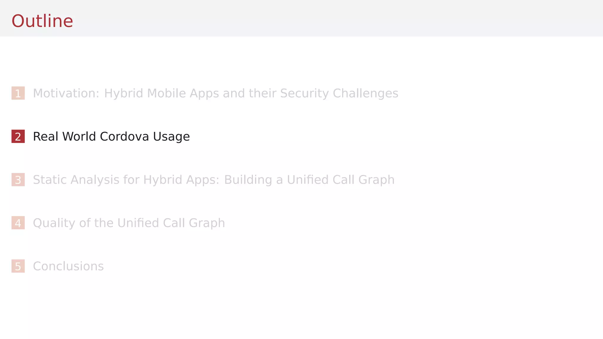 Outline
1 Motivation: Hybrid Mobile Apps and their Security Challenges
2 Real World Cordova Usage
3 Static Analysis for Hybrid Apps: Building a Uniﬁed Call Graph
4 Quality of the Uniﬁed Call Graph
5 Conclusions
 
