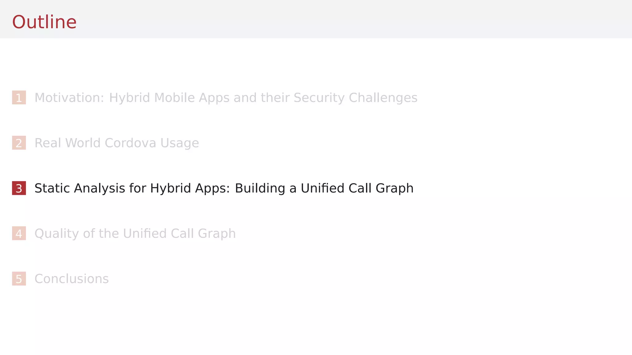 Outline
1 Motivation: Hybrid Mobile Apps and their Security Challenges
2 Real World Cordova Usage
3 Static Analysis for Hybrid Apps: Building a Uniﬁed Call Graph
4 Quality of the Uniﬁed Call Graph
5 Conclusions
 
