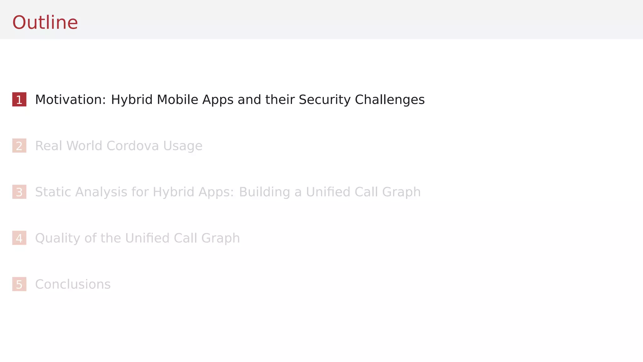 Outline
1 Motivation: Hybrid Mobile Apps and their Security Challenges
2 Real World Cordova Usage
3 Static Analysis for Hybrid Apps: Building a Uniﬁed Call Graph
4 Quality of the Uniﬁed Call Graph
5 Conclusions
 