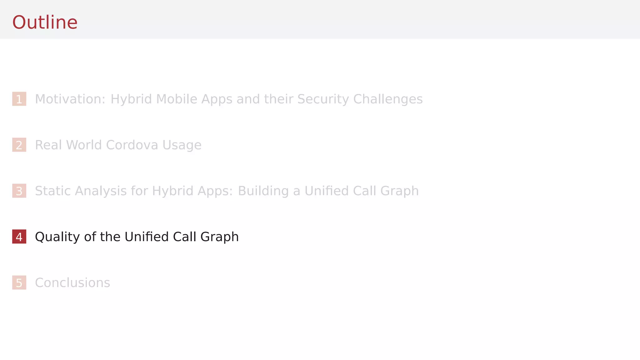Outline
1 Motivation: Hybrid Mobile Apps and their Security Challenges
2 Real World Cordova Usage
3 Static Analysis for Hybrid Apps: Building a Uniﬁed Call Graph
4 Quality of the Uniﬁed Call Graph
5 Conclusions
 