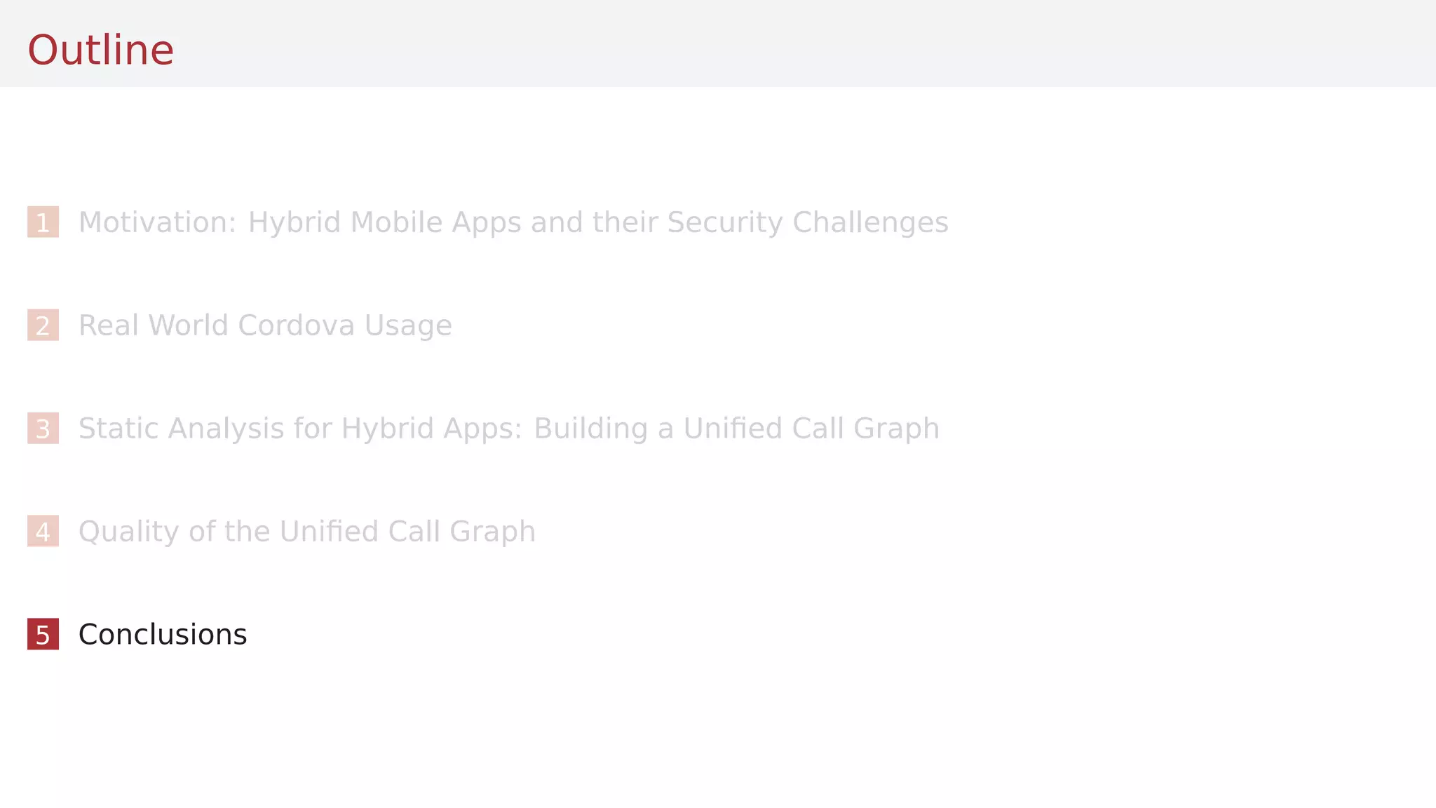 Outline
1 Motivation: Hybrid Mobile Apps and their Security Challenges
2 Real World Cordova Usage
3 Static Analysis for Hybrid Apps: Building a Uniﬁed Call Graph
4 Quality of the Uniﬁed Call Graph
5 Conclusions
 