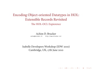 Encoding Object-oriented Datatypes in HOL:
Extensible Records Revisited
The HOL-OCL Expierence
Achim D. Brucker
achim@brucker.ch http://www.brucker.ch/
Isabelle Developers Workshop (IDW )
Cambridge, UK, th June 
 
