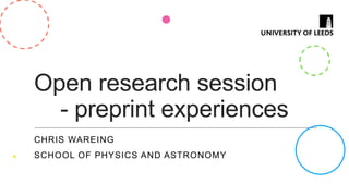 Open research session
- preprint experiences
CHRIS WAREING
SCHOOL OF PHYSICS AND ASTRONOMY
 
