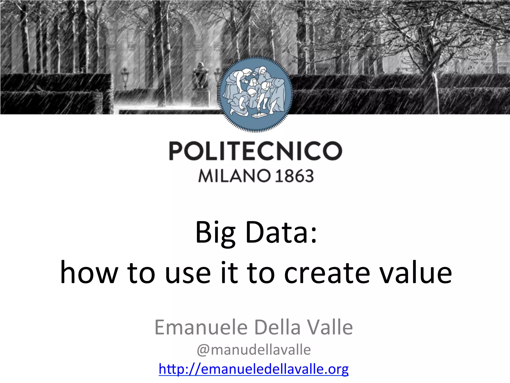 Big	Data: how	to	use	it	to	create	value Emanuele	Della	Valle @manudellavalle h9p://emanueledellavalle.org 