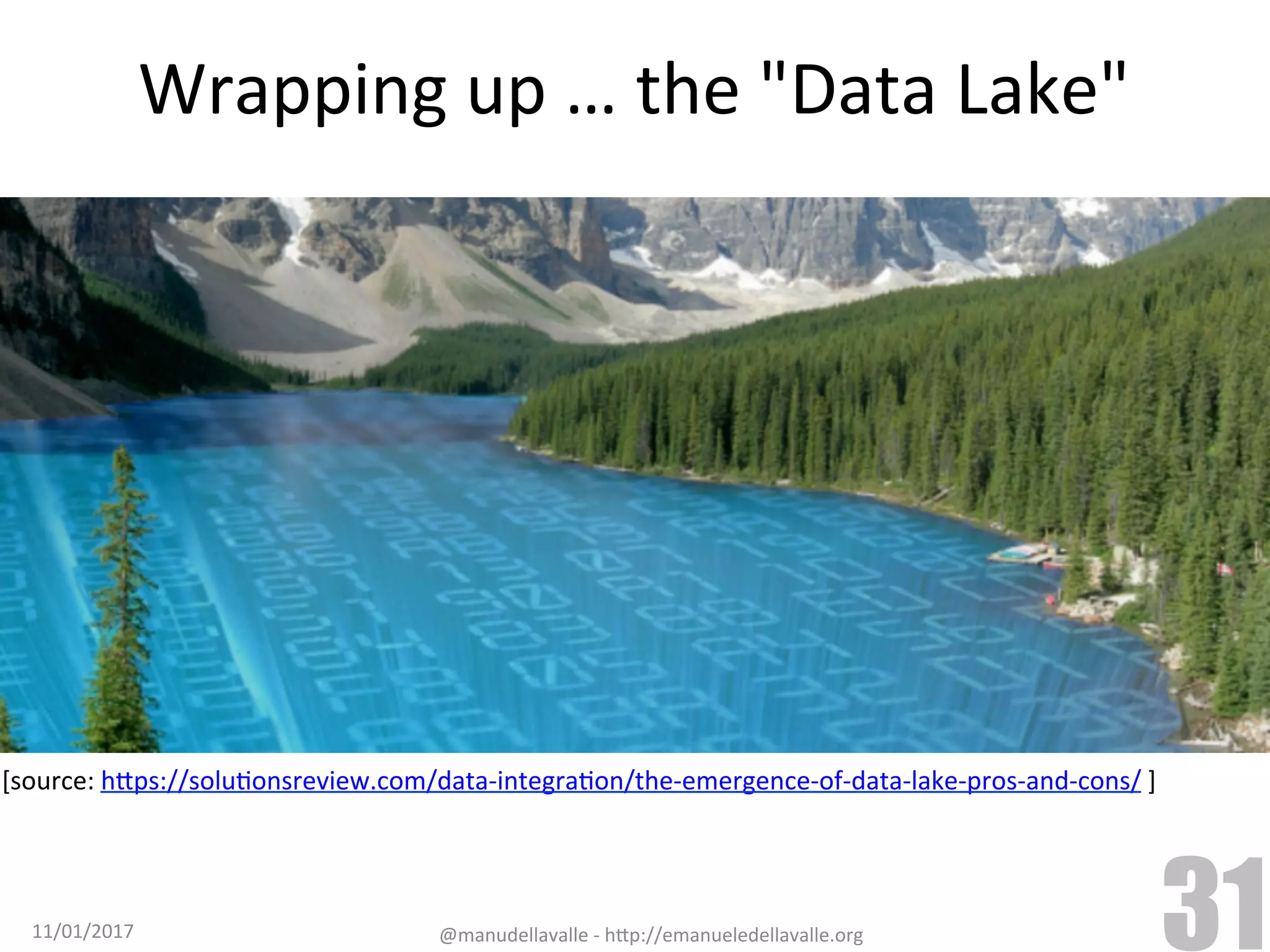 Wrapping	up	…	the	"Data	Lake" 11/01/2017 @manudellavalle	-	h9p://emanueledellavalle.org 31 [source:	h9ps://soluTonsreview.com/data-integraTon/the-emergence-of-data-lake-pros-and-cons/	] 