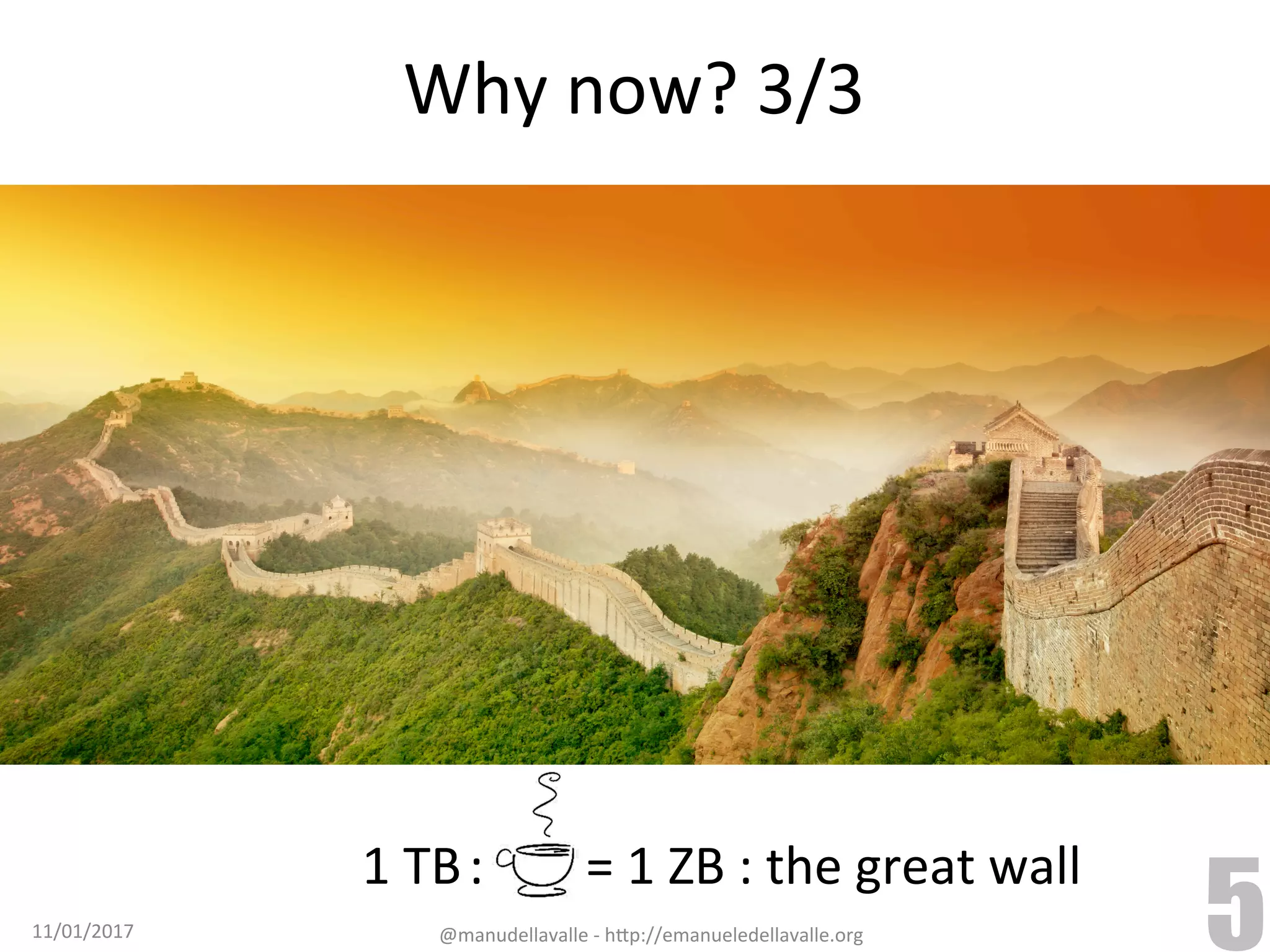 Why	now?	3/3 11/01/2017 @manudellavalle	-	h9p://emanueledellavalle.org 5 1	TB	:	=	1	ZB	:	the	great	wall 