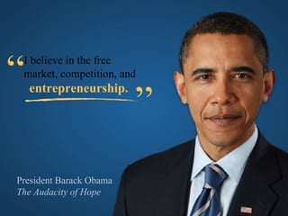 President Barack Obama The Audacity of Hope I believe in the free  market, competition, and entrepreneurship. “ ” 