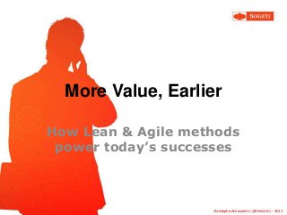 More Value, Earlier
How Lean & Agile methods
power today’s successes

© Sogeti

Christophe Achouiantz (@ChrisAch) - 2013

 