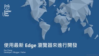 #insiderDevTour
使用最新 Edge 瀏覽器來進行開發
Poy Chang
Developer / Blogger / Father
 