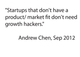 "Startups that don't have a
product/ market fit don't need
growth hackers."
Andrew Chen, Sep 2012
 