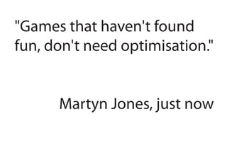 "Games that haven't found
fun, don't need optimisation."
Martyn Jones, just now
 