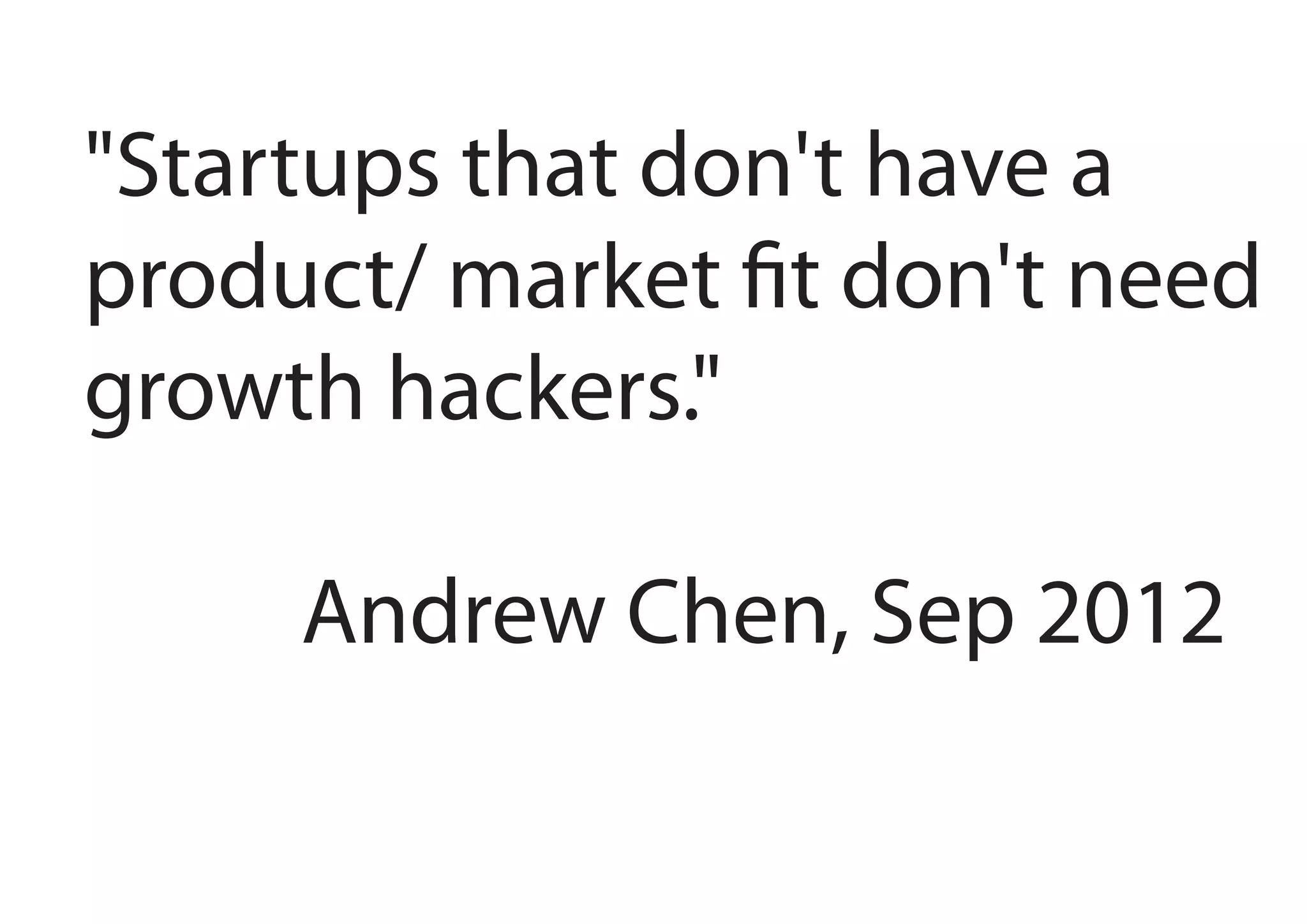 "Startups that don't have a
product/ market fit don't need
growth hackers."
Andrew Chen, Sep 2012

 