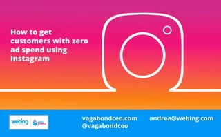 andrea@webing.comvagabondceo.com
@vagabondceo
How to get
customers with zero
ad spend using
Instagram
 