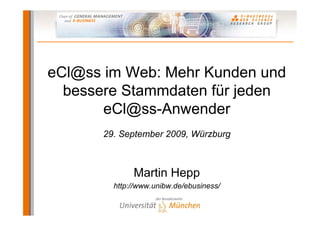 eCl@ss im Web: Mehr Kunden und
  bessere Stammdaten für jeden
       eCl@ss-Anwender
      29. September 2009, Würzburg



             Martin Hepp
        http://www.unibw.de/ebusiness/
 