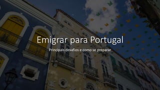 Emigrar para Portugal
Principais desafios e como se preparar
 