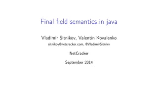Semantics of final fields in java 
Vladimir Sitnikov, Valentin Kovalenko 
sitnikov@netcracker.com, @VladimirSitnikv 
NetCracker 
September 2014 
 