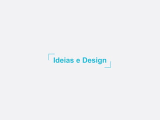Ideias e Design
 