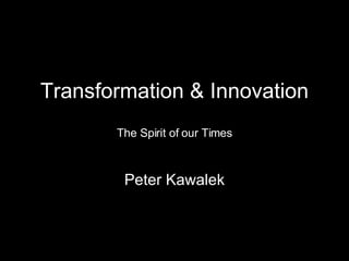 Transformation & Innovation The Spirit of our Times Peter Kawalek 