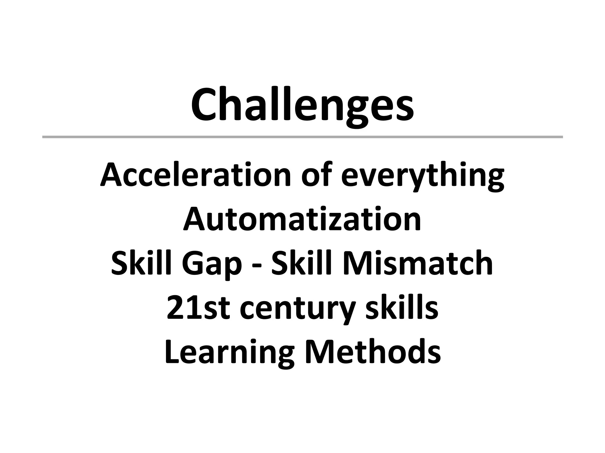 Challenges
Acceleration of everything
Automatization
Skill Gap - Skill Mismatch
21st century skills
Learning Methods
 