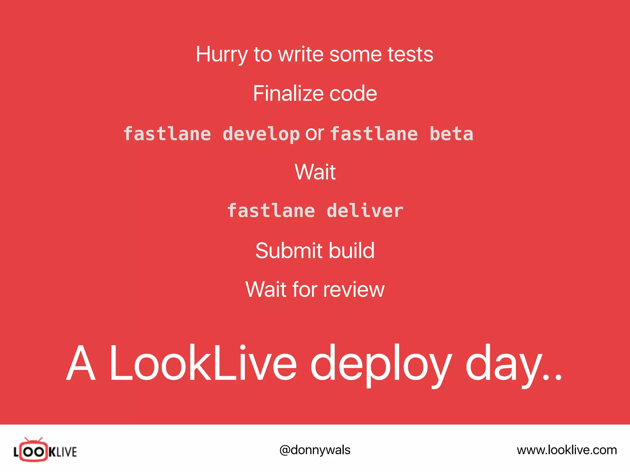 www.looklive.com@donnywals
A LookLive deploy day..
Finalize code
Hurry to write some tests
Wait
Submit build
Wait for review
fastlane deliver
fastlane develop or fastlane beta
 