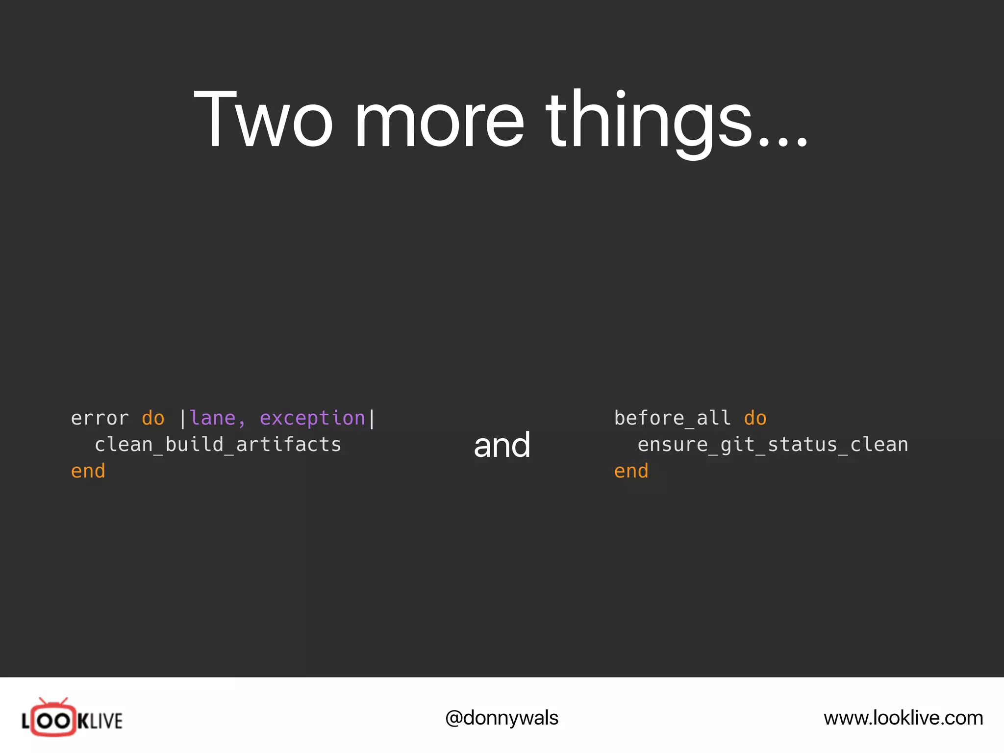 www.looklive.com@donnywals
Two more things…
error do |lane, exception|
clean_build_artifacts
end
and
before_all do
ensure_git_status_clean
end
 