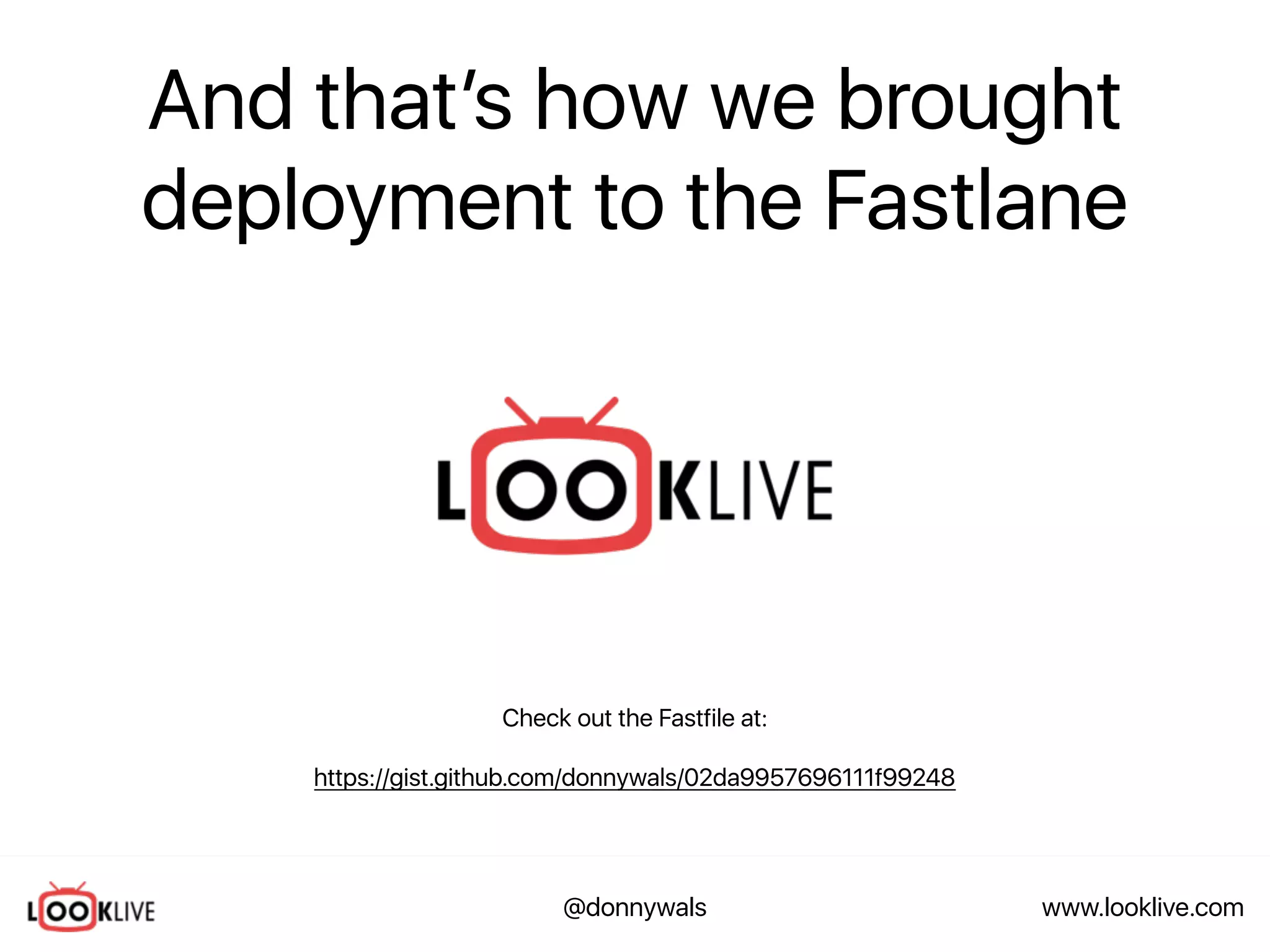www.looklive.com@donnywals
And that’s how we brought
deployment to the Fastlane
Check out the Fastfile at:
https://gist.github.com/donnywals/02da9957696111f99248
 