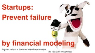 Startups:
Prevent failure !

by ﬁnancial modeling!
Bryan’s talk as a Founder’s Institute Mentor

 