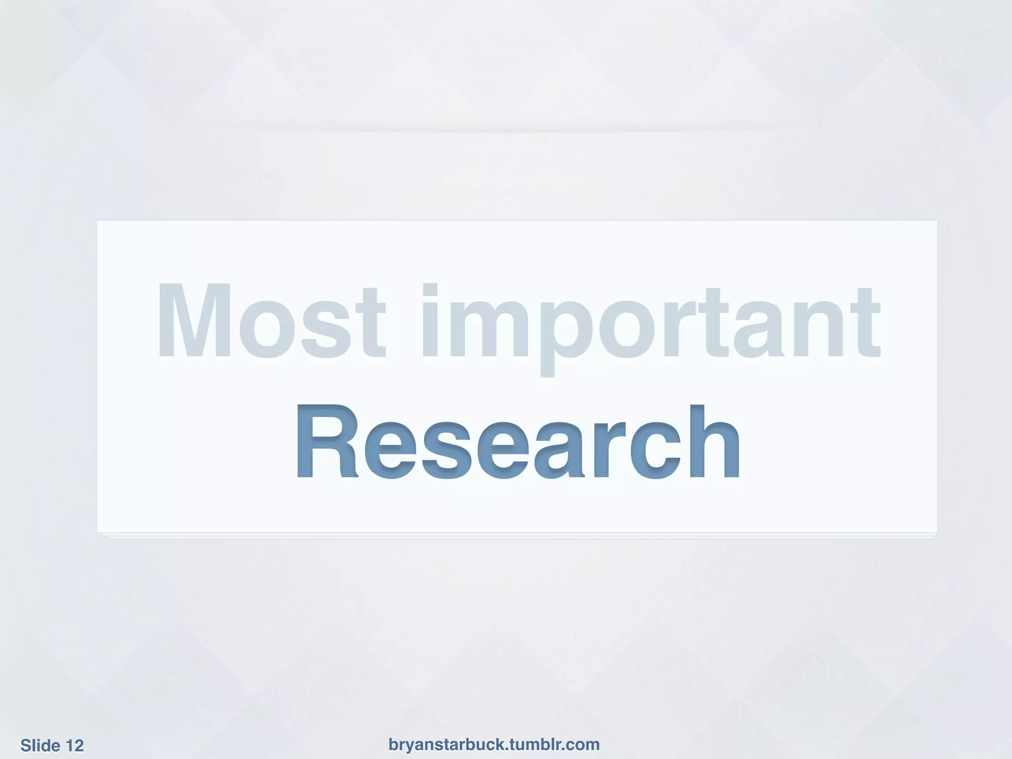 Most important!
              Research!

Slide 12!       bryanstarbuck.tumblr.com!
 