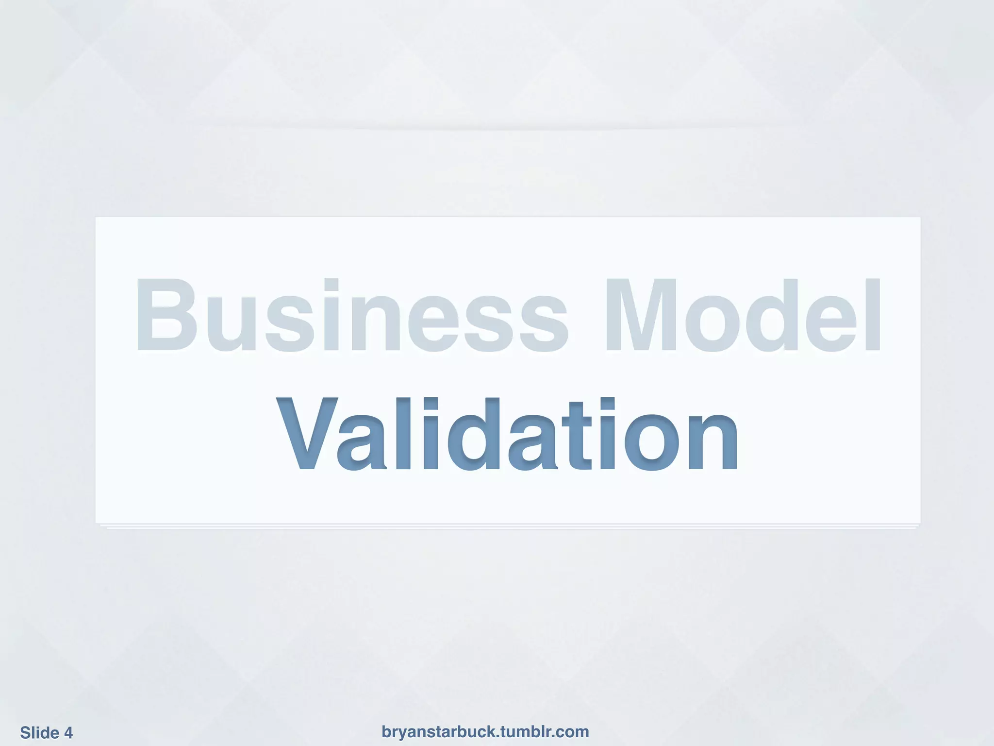 Business Model!
             Validation!

Slide 4!       bryanstarbuck.tumblr.com!
 
