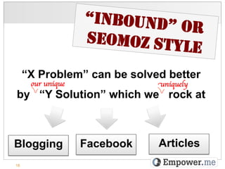 “INBOUND”
                                OR
                      SEOMOZ STY
                                 LE
     “X Problem” can be solved better
      our unique	

              uniquely	

by “Y Solution” which we rock at



Blogging              Facebook   Articles
18
 