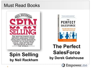 Must Read Books




                        The Perfect
     Spin Selling       SalesForce
                       by Derek Gatehouse
     by Neil Rackham
 9
 