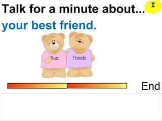 Talk for a minute about...
End
your best friend.
II
 