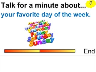 Talk for a minute about...
End
your favorite day of the week.
JJ
 