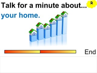 Talk for a minute about...
End
your home.
RR
 